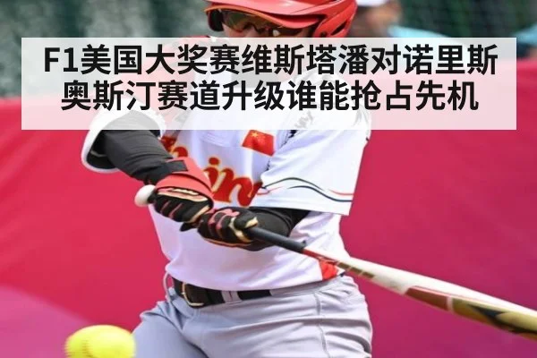F1美国大奖赛维斯塔潘对诺里斯奥斯汀赛道升级谁能抢占先机